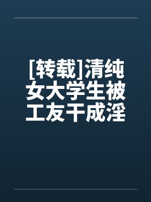 [转载]清纯女大学生被工友干成淫娃笔趣阁无弹窗封面