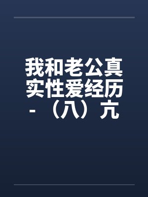 我和老公真实性爱经历- （八）亢奋体验？？一凤笑施双凰笔趣阁无弹窗封面