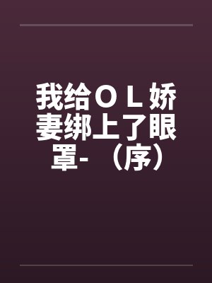 我给ＯＬ娇妻绑上了眼罩- （序）笔趣阁无弹窗封面
