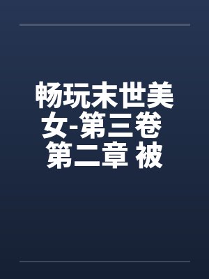 畅玩末世美女-第三卷 第二章 被吃豆腐的笔趣阁无弹窗封面