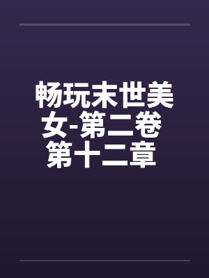 畅玩末世美女-第二卷 第十二章 继续用莫名其妙的设定艹两只by佚名封面