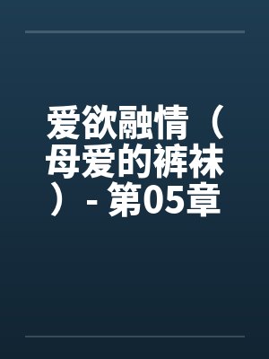 爱欲融情（母爱的裤袜）- 第05章笔趣阁无弹窗封面