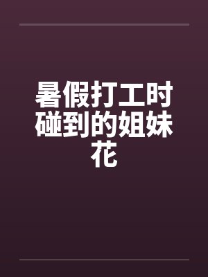 暑假打工时碰到的姐妹花by佚名笔趣阁无弹窗封面