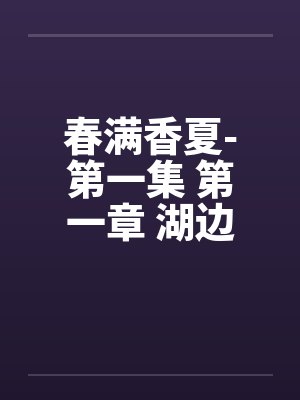 春满香夏-第一集 第一章 湖边的家笔趣阁无弹窗封面