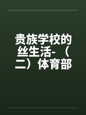贵族学校的丝生活- （二）体育部微微榨精by佚名封面