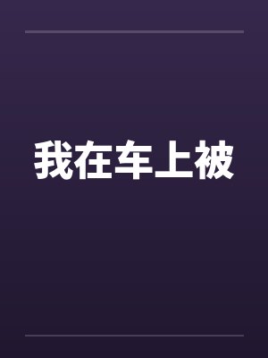 我在车上被by佚名笔趣阁无弹窗封面
