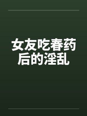 女友吃春药后的淫乱封面