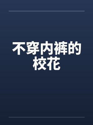不穿内裤的校花笔趣阁无弹窗封面