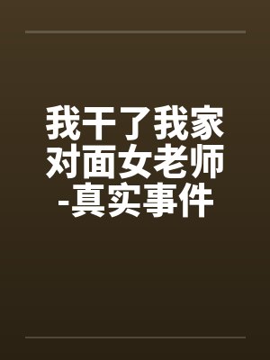 我干了我家对面女老师-真实事件封面