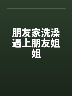 朋友家洗澡遇上朋友姐姐封面