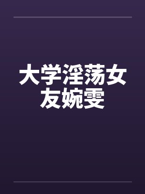 大学淫荡女友婉雯封面