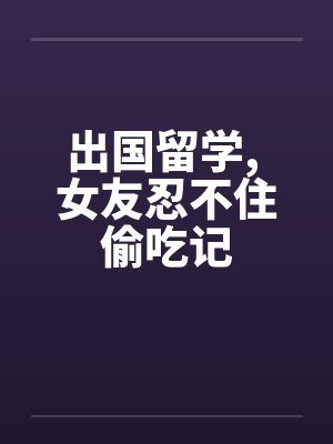 出国留学, 女友忍不住偷吃记by佚名封面