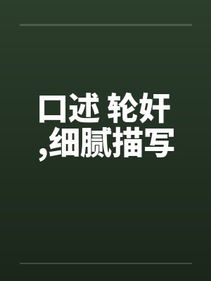 口述 轮奸 ,细腻描写笔趣阁无弹窗封面