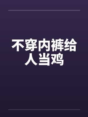 不穿内裤给人当鸡笔趣阁无弹窗封面