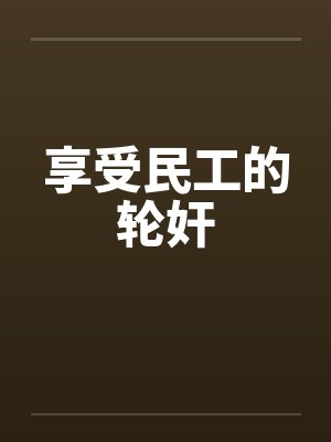 享受民工的轮奸by佚名封面