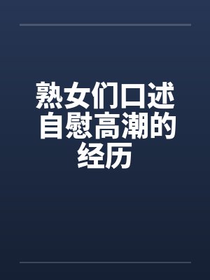熟女们口述自慰高潮的经历by佚名笔趣阁无弹窗封面