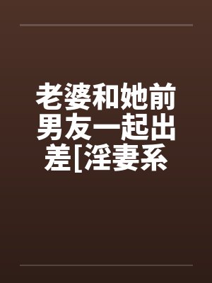 老婆和她前男友一起出差[淫妻系列]封面