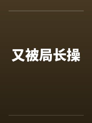 又被局长操by佚名封面