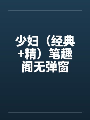 少妇（经典+精）笔趣阁无弹窗