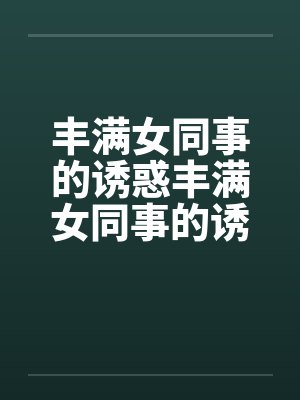 丰满女同事的诱惑丰满女同事的诱惑封面