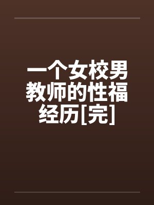 一个女校男教师的性福经历[完]