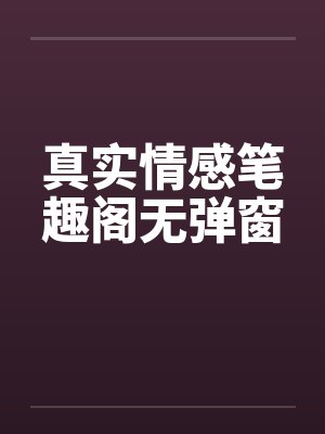 真实情感笔趣阁无弹窗