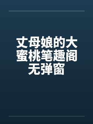 丈母娘的大蜜桃笔趣阁无弹窗