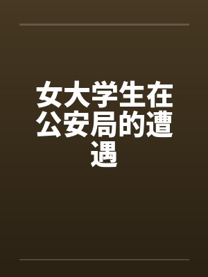 女大学生在公安局的遭遇by佚名笔趣阁无弹窗封面