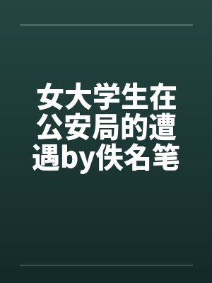 女大学生在公安局的遭遇by佚名笔趣阁无弹窗