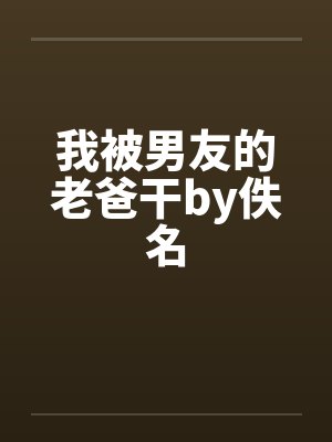 我被男友的老爸干by佚名