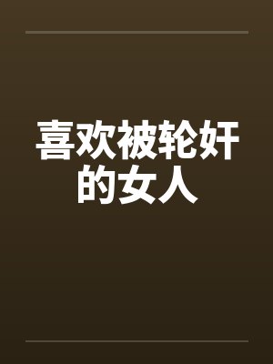 喜欢被轮奸的女人笔趣阁无弹窗封面