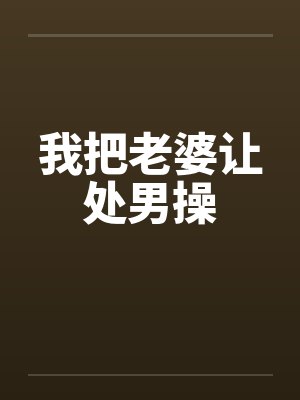 我把老婆让处男操笔趣阁无弹窗封面