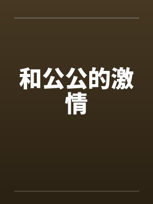 和公公的激情笔趣阁无弹窗封面