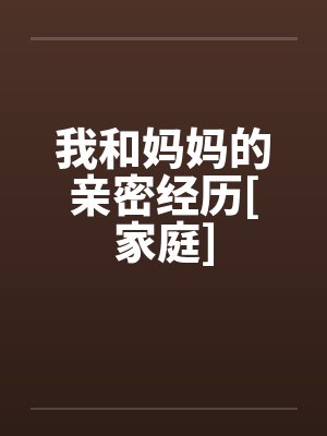 我和妈妈的亲密经历[家庭]by佚名笔趣阁无弹窗封面