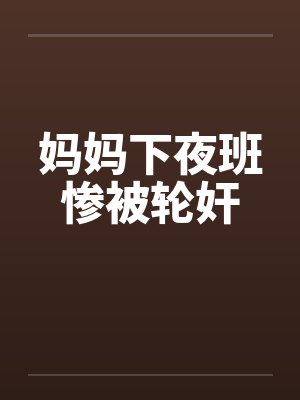 妈妈下夜班惨被轮奸by佚名封面