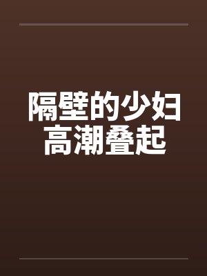 隔壁的少妇高潮叠起笔趣阁无弹窗封面