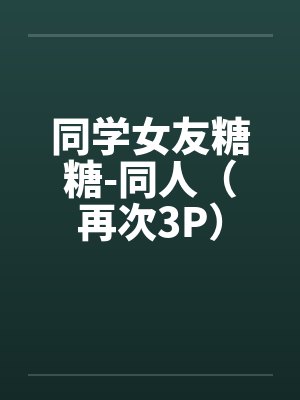 同学女友糖糖-同人（再次3P）by佚名封面