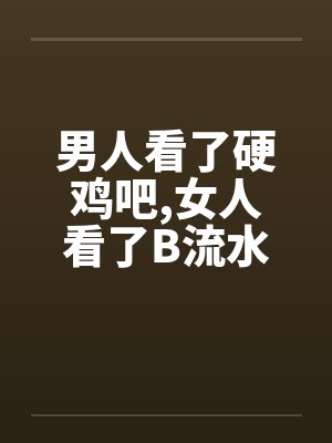 男人看了硬鸡吧,女人看了B流水笔趣阁无弹窗封面