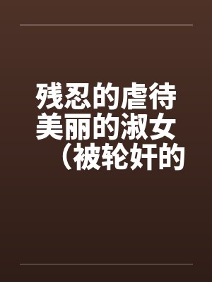 残忍的虐待美丽的淑女（被轮奸的闫学晶笔趣阁无弹窗封面