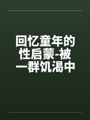 回忆童年的性启蒙-被一群饥渴中年妇女轮奸封面