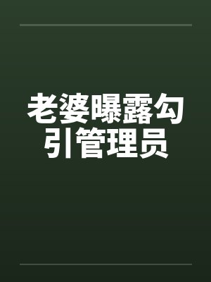老婆曝露勾引管理员by佚名封面