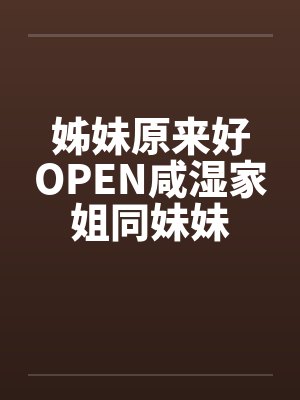 姊妹原来好OPEN咸湿家姐同妹妹笔趣阁无弹窗封面