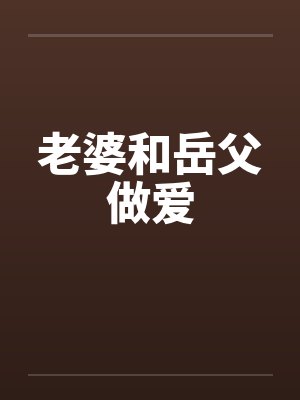 老婆和岳父做爱by佚名封面