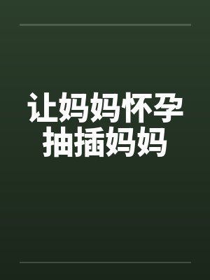 让妈妈怀孕抽插妈妈笔趣阁无弹窗封面