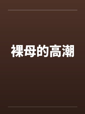 裸母的高潮笔趣阁无弹窗封面
