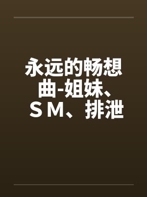 永远的畅想曲-姐妹、ＳＭ、排泄，口味极重封面