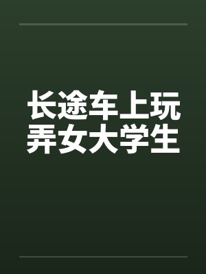 长途车上玩弄女大学生by佚名封面