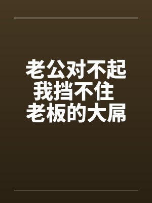 老公对不起我挡不住 老板的大屌终于插进来了!by佚名封面