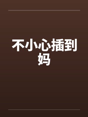 不小心插到妈by佚名封面