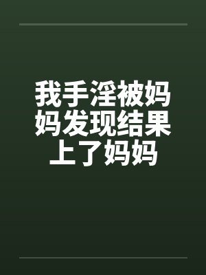 我手淫被妈妈发现结果上了妈妈笔趣阁无弹窗封面